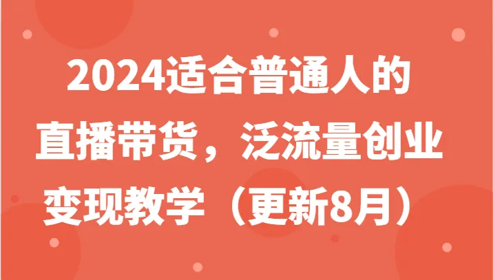 2024适合普通人的直播带货，泛流量创业变现教学（更新8月）-趣酷猫资源网
