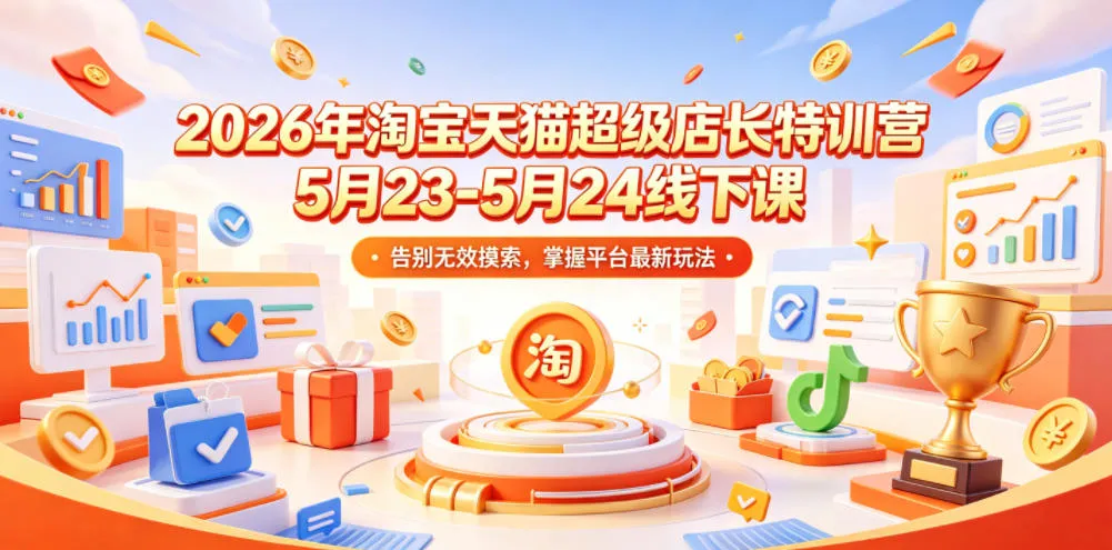 2026年淘宝天猫超级店长特训营5月23-5月24线下课，告别无效摸索，掌握平台最新玩法_趣客盟
