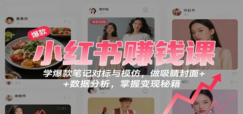 小红书赚钱课：学爆款笔记对标与模仿，做吸睛封面 + 数据分析，掌握变现秘籍-趣酷猫资源网