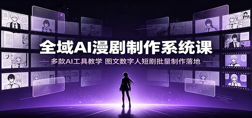 AI工具赋能全域漫剧制作:图文数字人短剧批量制作教程,全系列AI工具教学课程_趣客盟