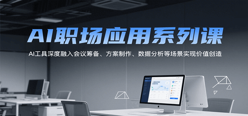 AI职场应用系列课，AI工具深度融入会议筹备、方案制作、数据分析等场景实现价值创造-趣酷猫资源网