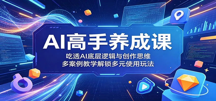 AI高手养成课：吃透AI底层逻辑与创作思维，多案例教学解锁多元使用玩法_趣客盟