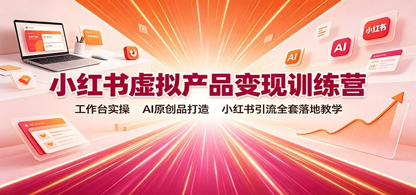 小红书虚拟产品变现攻略：实操工作台，AI原创内容制作，引流落地教学全攻略 - 趣客盟