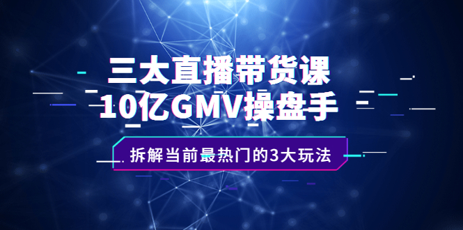 三大直播带货课：10亿GMV操盘手，拆解当前最热门的3大玩法 - 趣酷猫