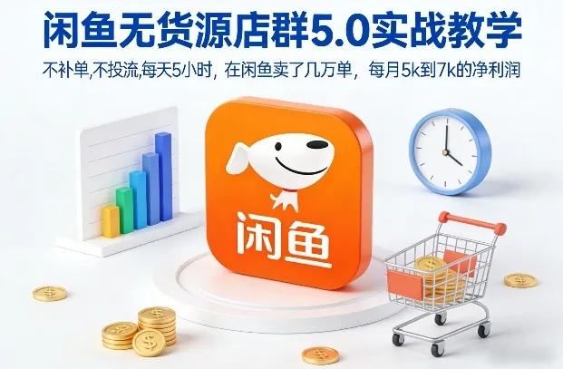 闲鱼无货源店群5.0实战教学，不补单，不投流，每天5小时，在闲鱼卖了几万单，每月5k到7k的净利润-趣酷猫资源网
