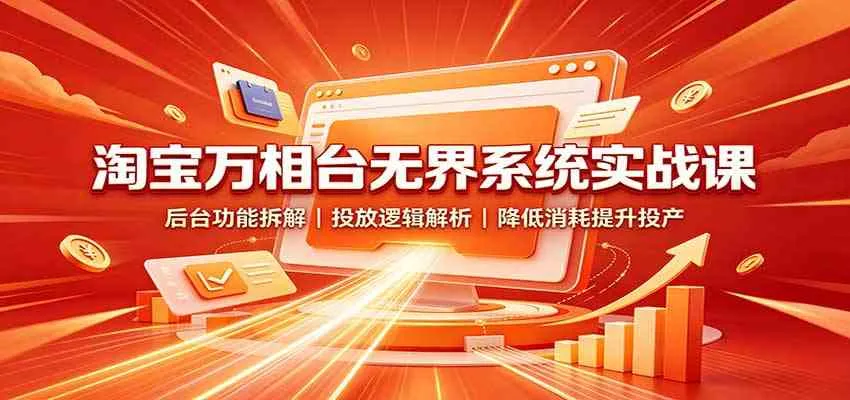 淘宝万相台无界系统深度解析：后台操作拆解+投放策略揭秘，精准降低成本，高效提升ROI - 趣客盟