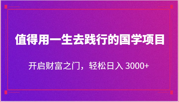 值得用一生去践行的国学项目，开启财富之门，轻松日入 3000+-趣酷猫资源网
