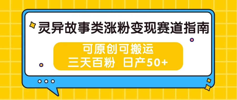 灵异故事类涨粉变现赛道指南，可原创可搬运，三天百粉 日产50+-趣酷猫资源网