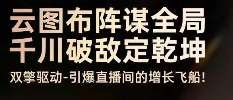 云图布阵谋全局千川破敌定乾坤,双擎驱动-引爆直播间的增长飞船,8月4日线下课 云图布阵谋全局千川破敌定乾坤,双擎驱动-引爆直播间的增长飞船,8月4日线下课