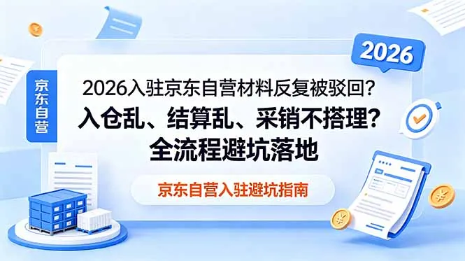 2026入驻京东自营材料反复被驳回？入仓乱、结算乱、采销不搭理？全流程避坑落地_趣客盟