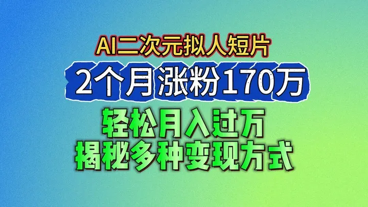 2024最新蓝海AI生成二次元拟人短片，2个月涨粉170万，轻松月入过万，揭秘多种变现方式-趣酷猫资源网