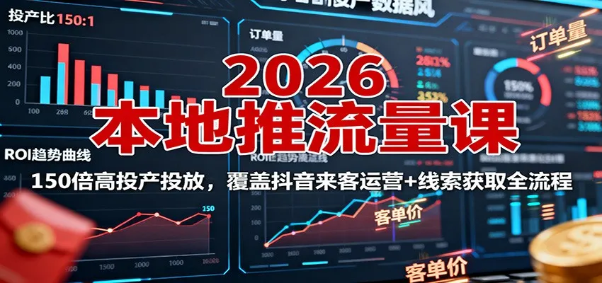 2026本地推流量课：150倍高投产投放，覆盖抖音来客运营+线索获取全流程-趣酷猫资源网
