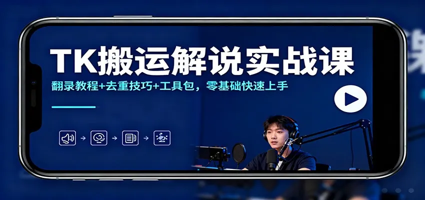TK搬运解说实战课：翻录教程+去重技巧+工具包，零基础快速上手-趣酷猫资源网