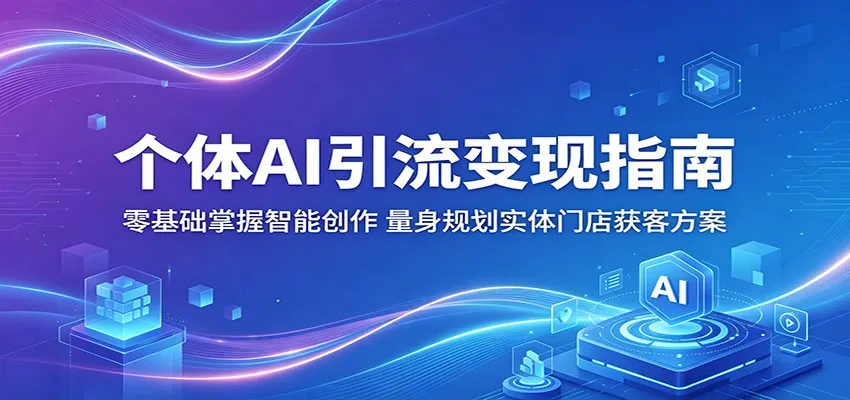 个体AI引流变现指南：零基础掌握智能创作，量身规划实体门店获客方案_趣客盟
