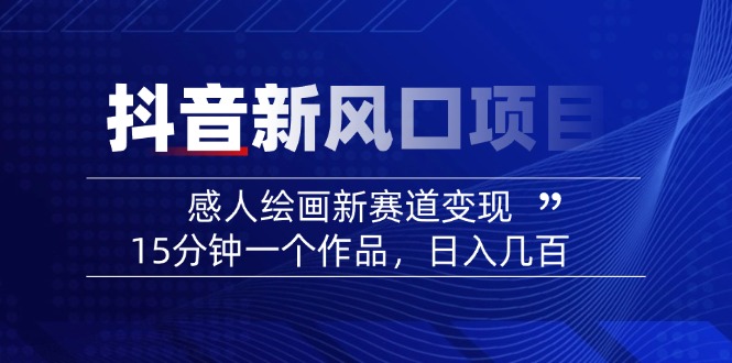 2025抖音新风口项目：感人绘画新赛道变现，15分钟一个作品，日入几百 - 趣酷猫