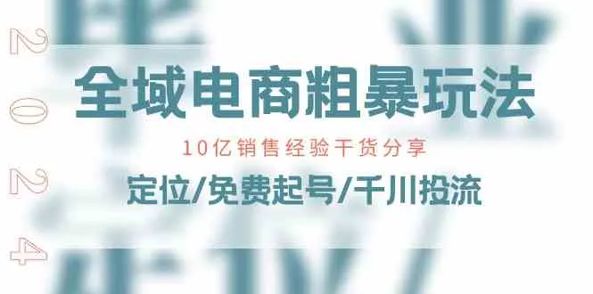 全域电商粗暴玩法课：10亿销售经验干货分享！定位/免费起号/千川投流-趣酷猫资源网