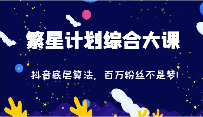 2024繁星计划综合大课：抖音底层算法，百万粉丝不是梦!（77节）-趣酷猫资源网