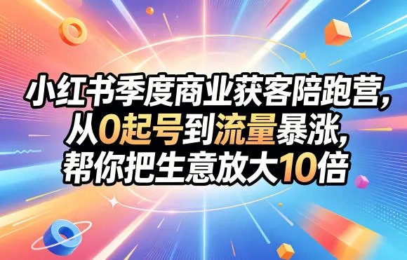 小红书季度商业获客陪跑营，从0起号到流量暴涨，帮你把生意放大10倍_趣客盟