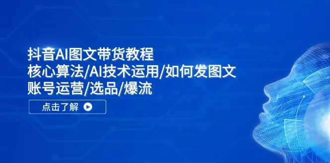 抖音AI图文带货教程：核心算法/AI技术运用/如何发图文/账号运营/选品/爆流-趣酷猫资源网