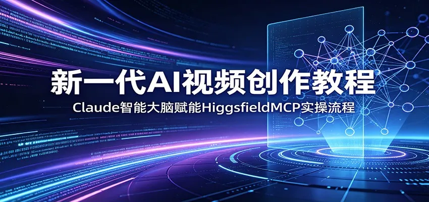 新一代AI视频创作教程：Claude智能大脑赋能，HiggsfieldMCP实操流程_趣客盟