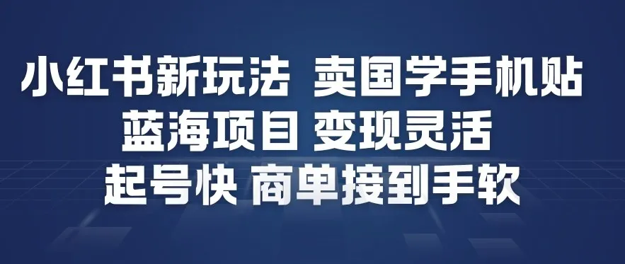 小红书新玩法，卖国学手机贴，蓝海项目，变现灵活，起号快，商单接到手软-趣酷猫资源网