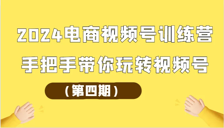 2024电商视频号训练营（第四期）手把手带你玩转视频号-趣酷猫资源网