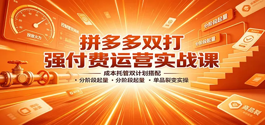 拼多多双打强付费运营攻略:成本托管双计划联动,分阶段增量策略,单品裂变实操技巧 - 趣客盟