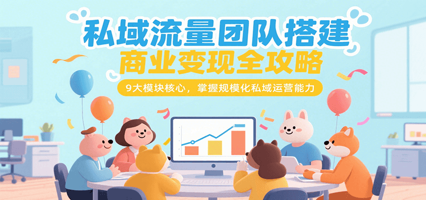 私域流量团队搭建商业变现全攻略，9大模块核心，掌握规模化私域运营能力-趣酷猫资源网