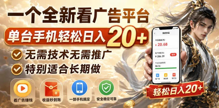 一个全新看广告平台,单台手机轻松日入20+,无需技术无需推广,特别适合长期做【揭秘】 一个全新看广告平台,单台手机轻松日入20+,无需技术无需推广,特别适合长期做【揭秘】