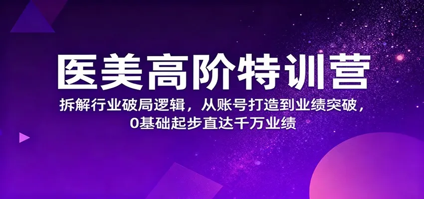 医美高阶特训营，拆解行业破局逻辑，从账号打造到业绩突破，0基础起步直达千万业绩-趣酷猫资源网