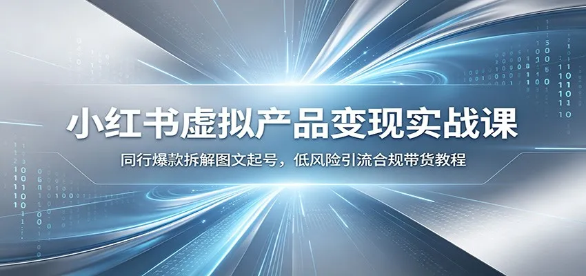 小红书虚拟产品实战课:揭秘同行爆款图文起号技巧,合规低风险引流带货教程_趣客盟
