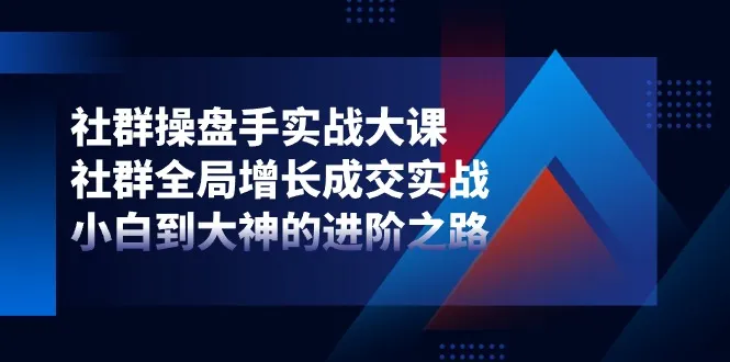 社群操盘手实战大课：社群全局增长成交实战，小白到大神的进阶之路-趣酷猫资源网