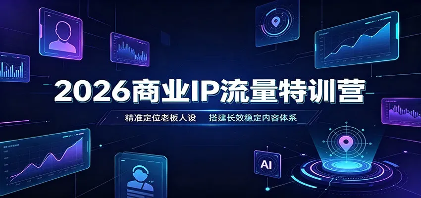 2026商业IP流量特训营：老板人设精准定位，长效稳定内容体系搭建攻略 - 趣客盟