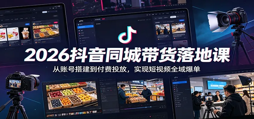 2026抖音同城带货落地课:从账号搭建到付费投放,实现短视频全域爆单_趣客盟