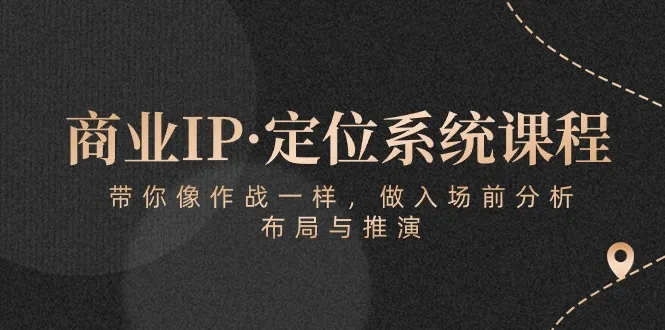 商业IP·定位系统课程：带你像作战一样，做入场前分析，布局与推演-趣酷猫资源网