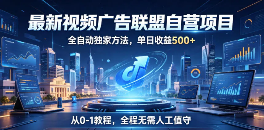 最新视频广告联盟自营项目，全自动独家方法，单日收益500+，从0-1教程，全程无需人工值守【揭秘】_趣客盟