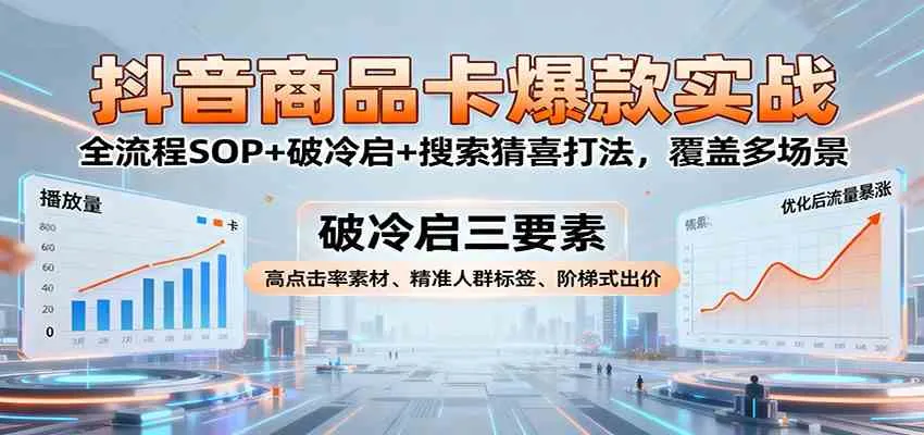 抖音商品卡爆款实战：全流程SOP+破冷启+搜索猜喜打法，覆盖多场景-趣酷猫资源网