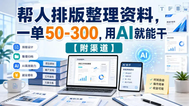 帮人排版整理资料,一单50-300,用AI就能干【附渠道】