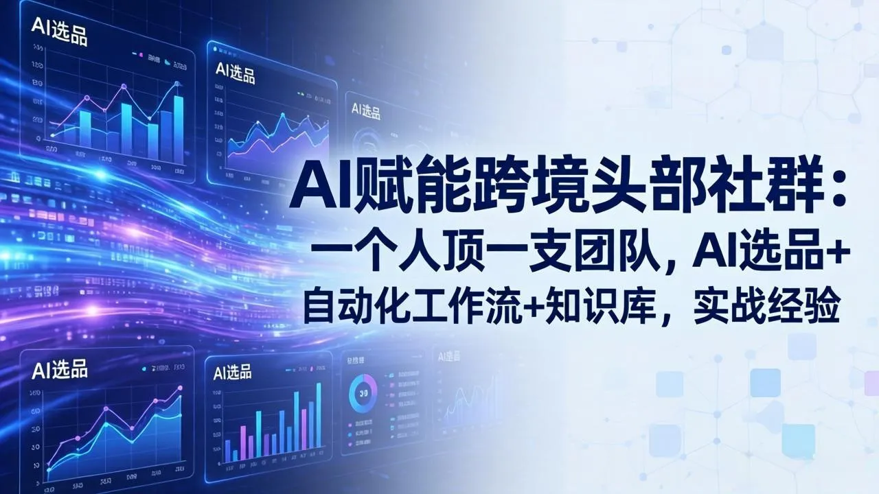 AI赋能跨境电商头部社群攻略：6月升级版——单人独领风骚，AI精选+全链路自动化+知识库整合，实战揭秘_趣客盟