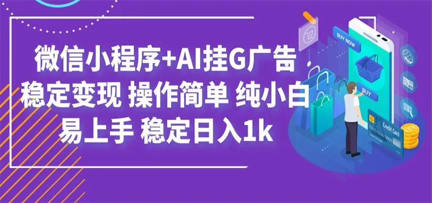 微信小程序AI挂G广告新玩法，日入1000+，小白轻松上手，稳定变现攻略_趣客盟