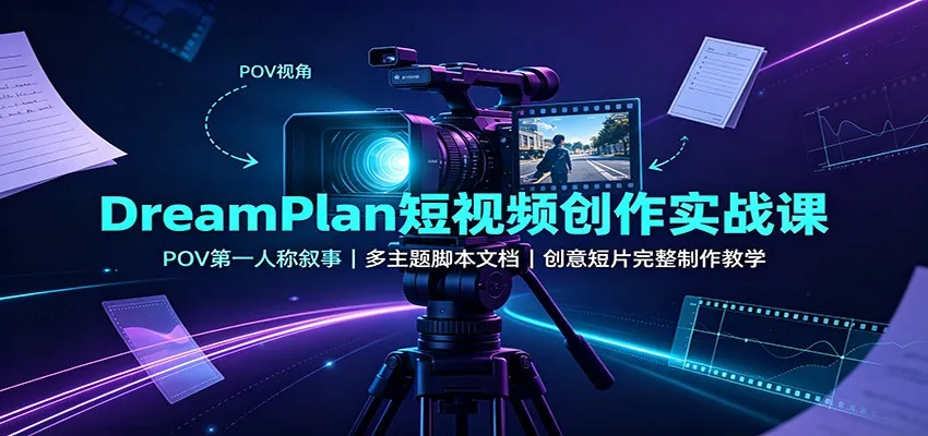 DreamPlan短视频实战课:POV第一人称叙事技巧,多主题脚本创作与创意短片制作指南 - 趣客盟