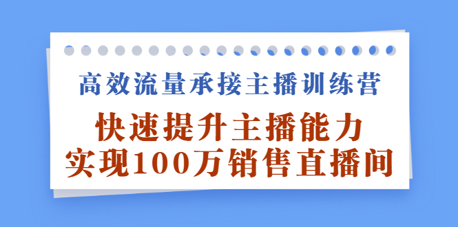 高效流量承接主播训练营：快速提升主播能力,实现100万销售直播间 - 趣酷猫