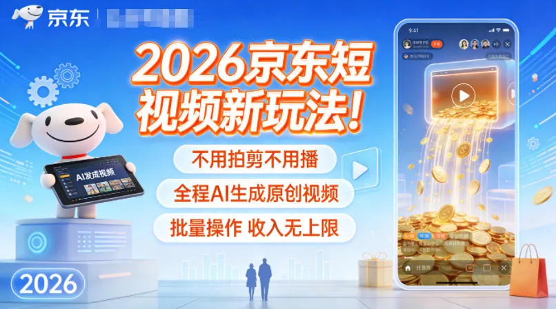 2026京东短视频新玩法！不用拍剪不用播，全程AI生成原创视频，批量操作收入无上限-趣酷猫资源网