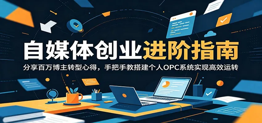 自媒体创业进阶指南：分享百万博主转型心得，手把手教搭建个人OPC系统实现高效运转_趣客盟