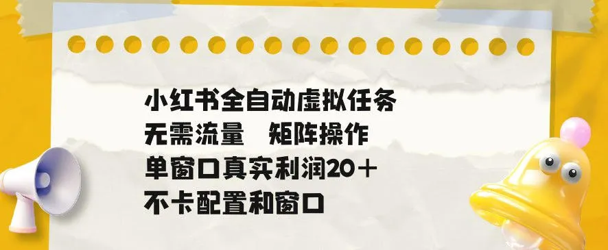 小红书全自动虚拟任务，矩阵操作无需流量，单窗口20+真实收益，不卡配置和窗口【揭秘】_趣客盟