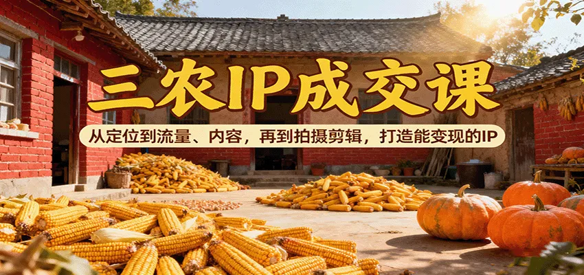 三农IP成交课：从定位到流量、内容，再到拍摄剪辑，打造能变现的IP-趣酷猫资源网