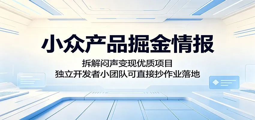 小众产品掘金情报：拆解闷声变现优质项目，独立开发者小团队可直接抄作业落地_趣客盟