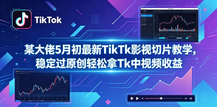 某大佬5月初最新TikTk影视切片教学,稳定过原创轻松拿Tk中视频收益_趣客盟