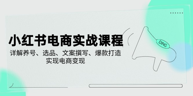 小红书电商实战课程，详解养号、选品、文案撰写、爆款打造，实现电商变现 - 趣酷猫