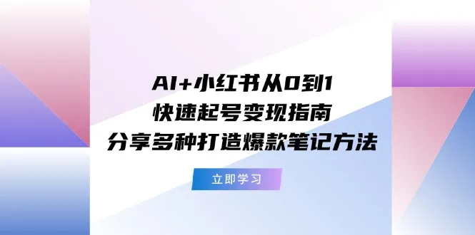 AI+小红书从0到1快速起号变现指南：分享多种打造爆款笔记方法-趣酷猫资源网